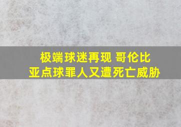 极端球迷再现 哥伦比亚点球罪人又遭死亡威胁